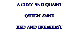 Text Box: A COZY AND QUAINT
QUEEN ANNE
BED AND BREAKFAST
     
